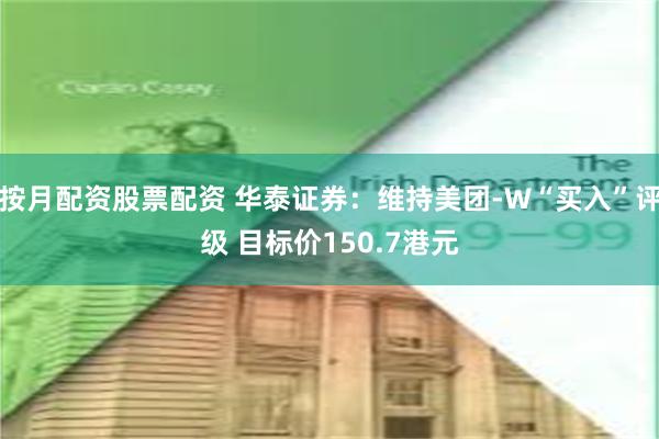 按月配资股票配资 华泰证券：维持美团-W“买入”评级 目标价150.7港元