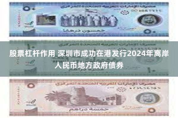 股票杠杆作用 深圳市成功在港发行2024年离岸人民币地方政府债券