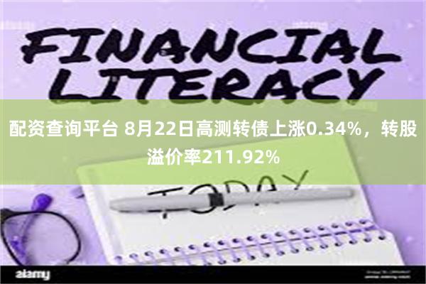 配资查询平台 8月22日高测转债上涨0.34%，转股溢价率211.92%