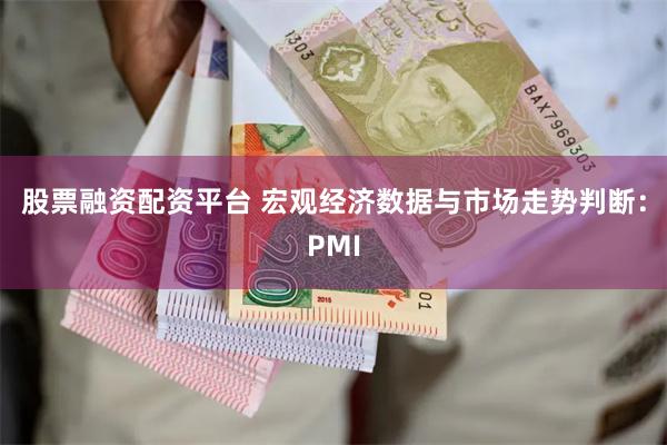 股票融资配资平台 宏观经济数据与市场走势判断：PMI