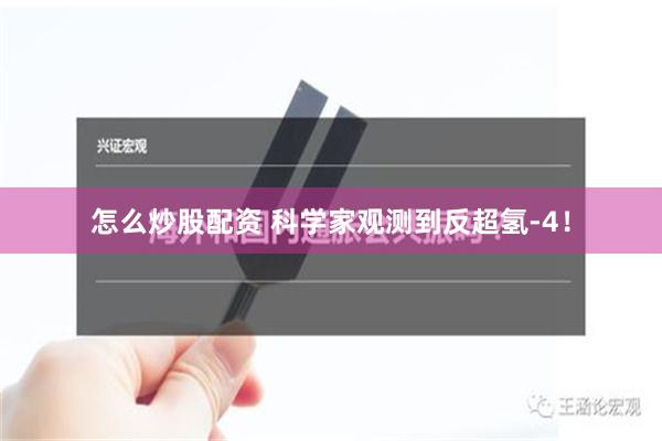 怎么炒股配资 科学家观测到反超氢-4！