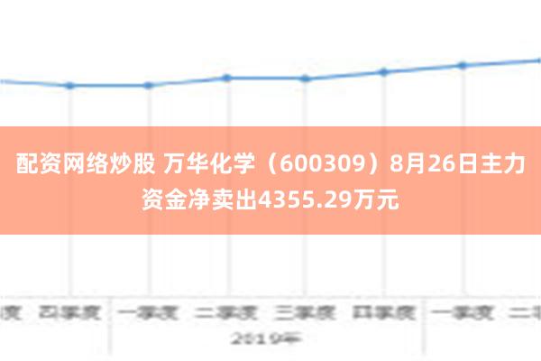 配资网络炒股 万华化学（600309）8月26日主力资金净卖出4355.29万元