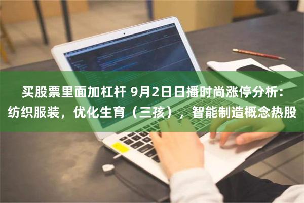 买股票里面加杠杆 9月2日日播时尚涨停分析：纺织服装，优化生育（三孩），智能制造概念热股