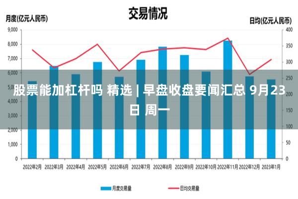 股票能加杠杆吗 精选 | 早盘收盘要闻汇总 9月23日 周一