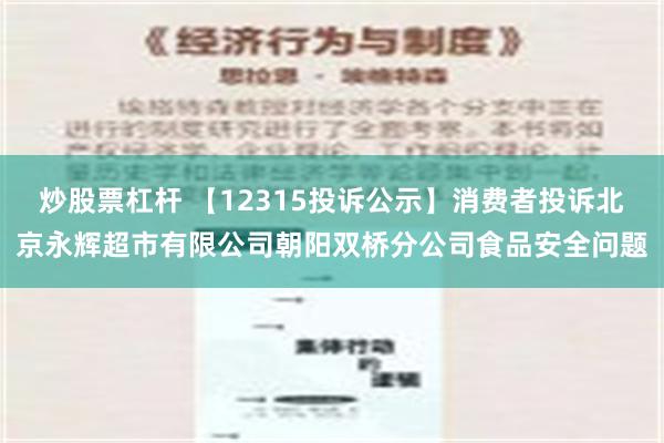 炒股票杠杆 【12315投诉公示】消费者投诉北京永辉超市有限公司朝阳双桥分公司食品安全问题