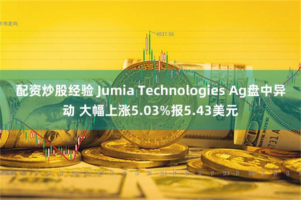 配资炒股经验 Jumia Technologies Ag盘中异动 大幅上涨5.03%报5.43美元