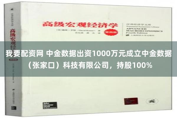 我要配资网 中金数据出资1000万元成立中金数据（张家口）科技有限公司，持股100%