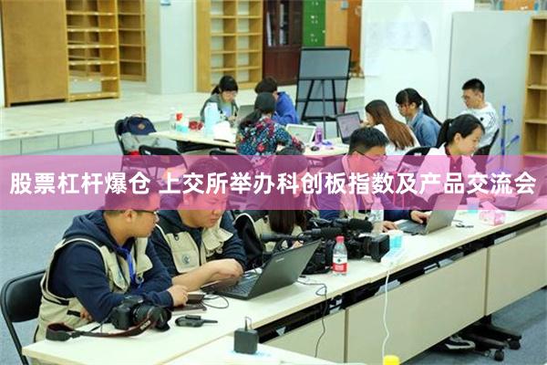 股票杠杆爆仓 上交所举办科创板指数及产品交流会