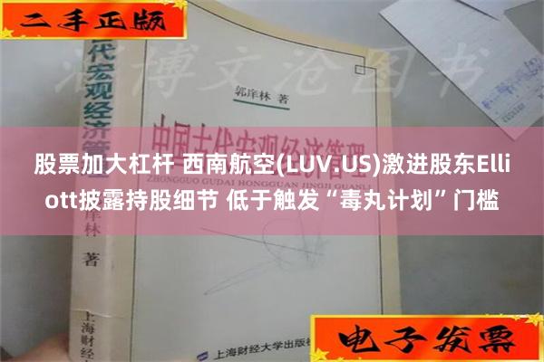 股票加大杠杆 西南航空(LUV.US)激进股东Elliott披露持股细节 低于触发“毒丸计划”门槛