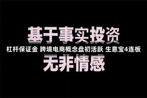 杠杆保证金 跨境电商概念盘初活跃 生意宝4连板