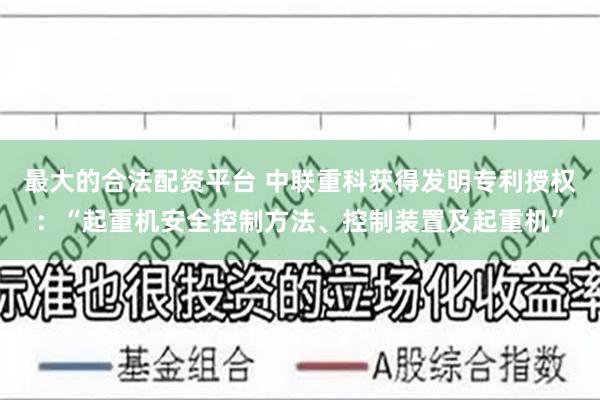 最大的合法配资平台 中联重科获得发明专利授权：“起重机安全控制方法、控制装置及起重机”