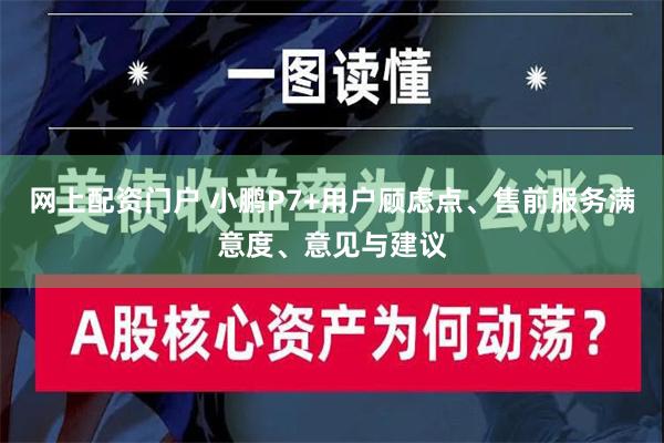 网上配资门户 小鹏P7+用户顾虑点、售前服务满意度、意见与建议