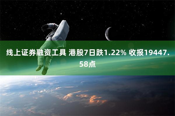 线上证券融资工具 港股7日跌1.22% 收报19447.58点