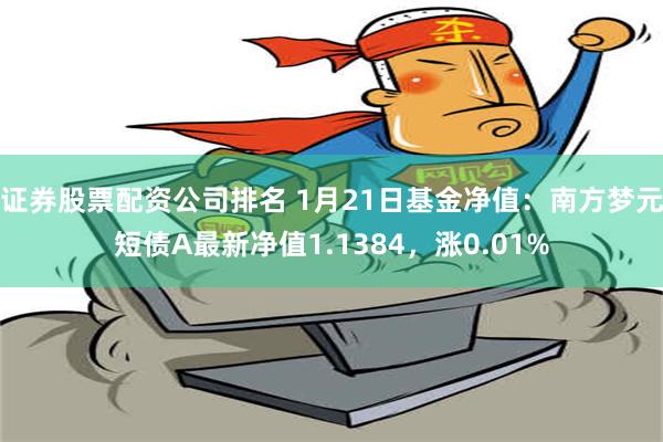 证券股票配资公司排名 1月21日基金净值：南方梦元短债A最新净值1.1384，涨0.01%