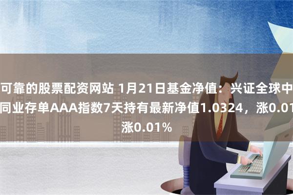 可靠的股票配资网站 1月21日基金净值：兴证全球中证同业存单AAA指数7天持有最新净值1.0324，涨0.01%